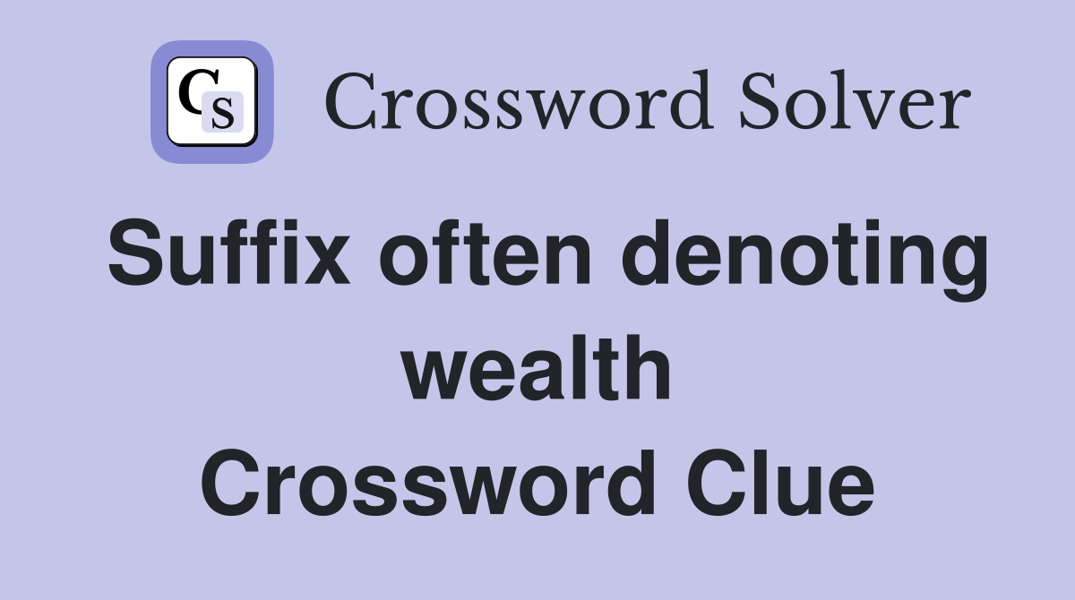 Suffix often denoting wealth Crossword Clue