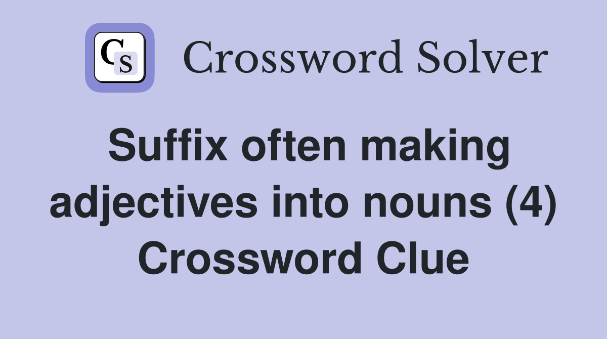 Suffix often making adjectives into nouns (4) Crossword Clue