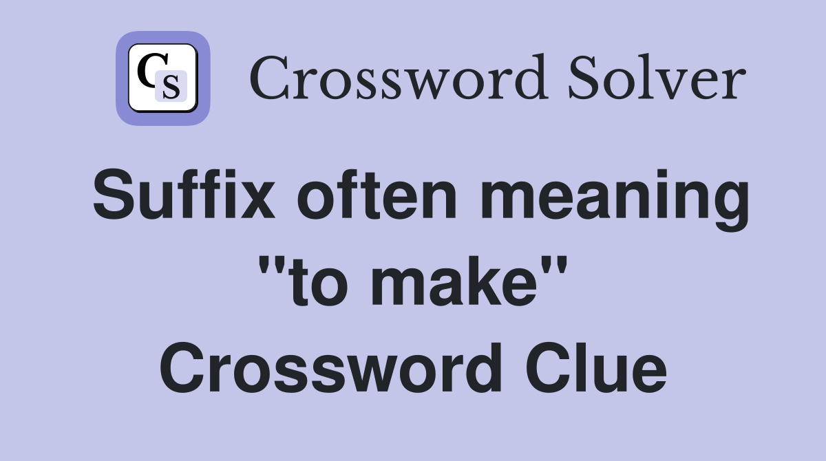 Suffix often meaning "to make" Crossword Clue