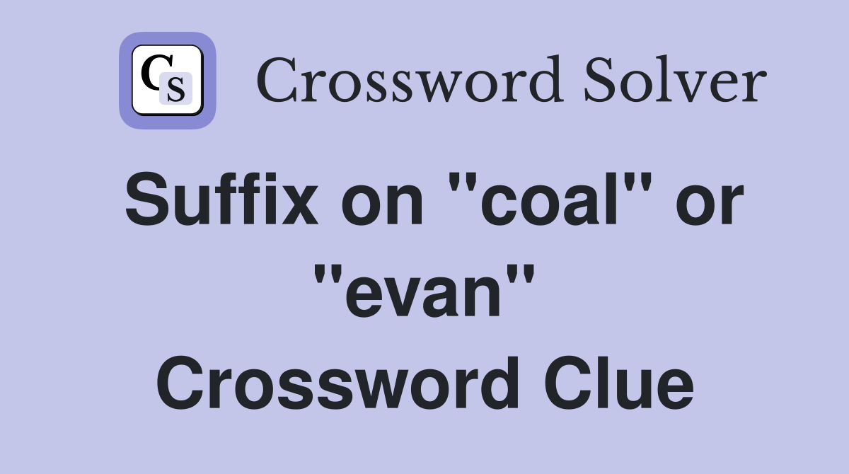 Suffix on "coal" or "evan" Crossword Clue
