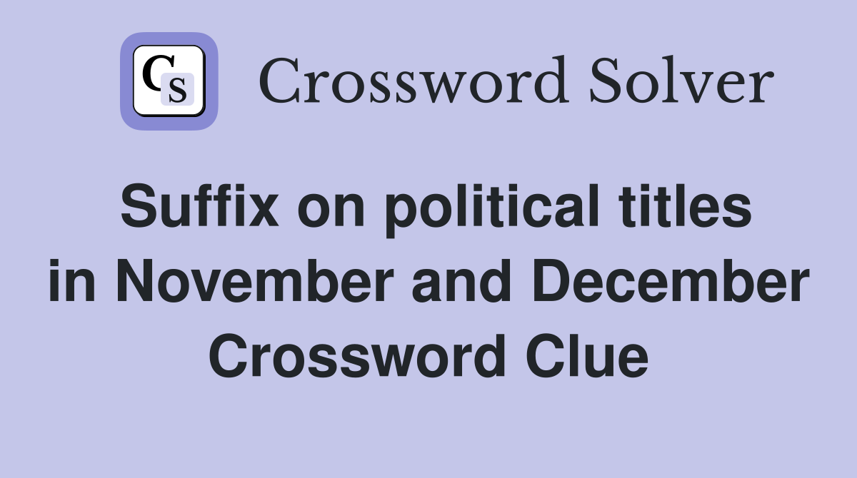 Suffix on political titles in November and December Crossword Clue