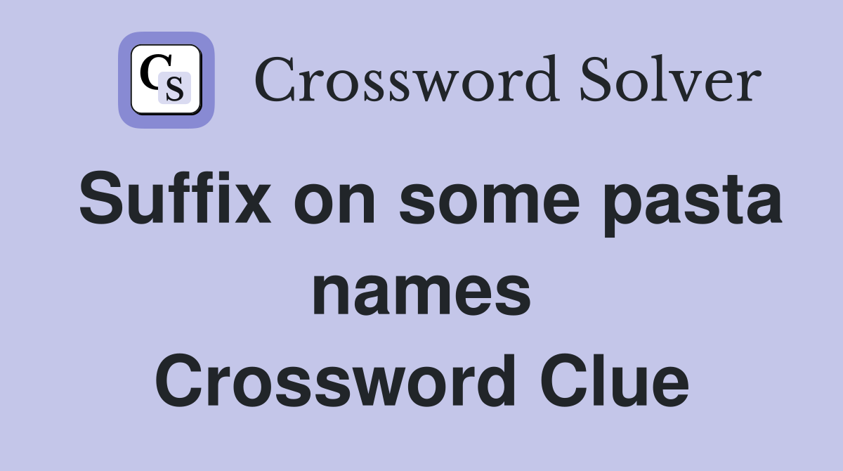 Suffix on some pasta names Crossword Clue