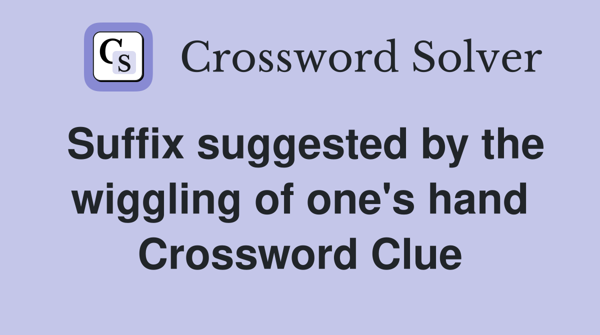 Suffix suggested by the wiggling of one's hand Crossword Clue