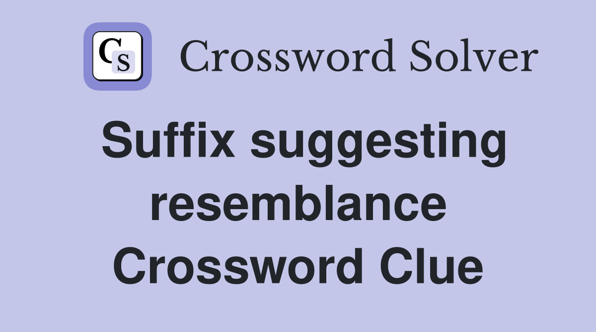 Suffix suggesting resemblance Crossword Clue