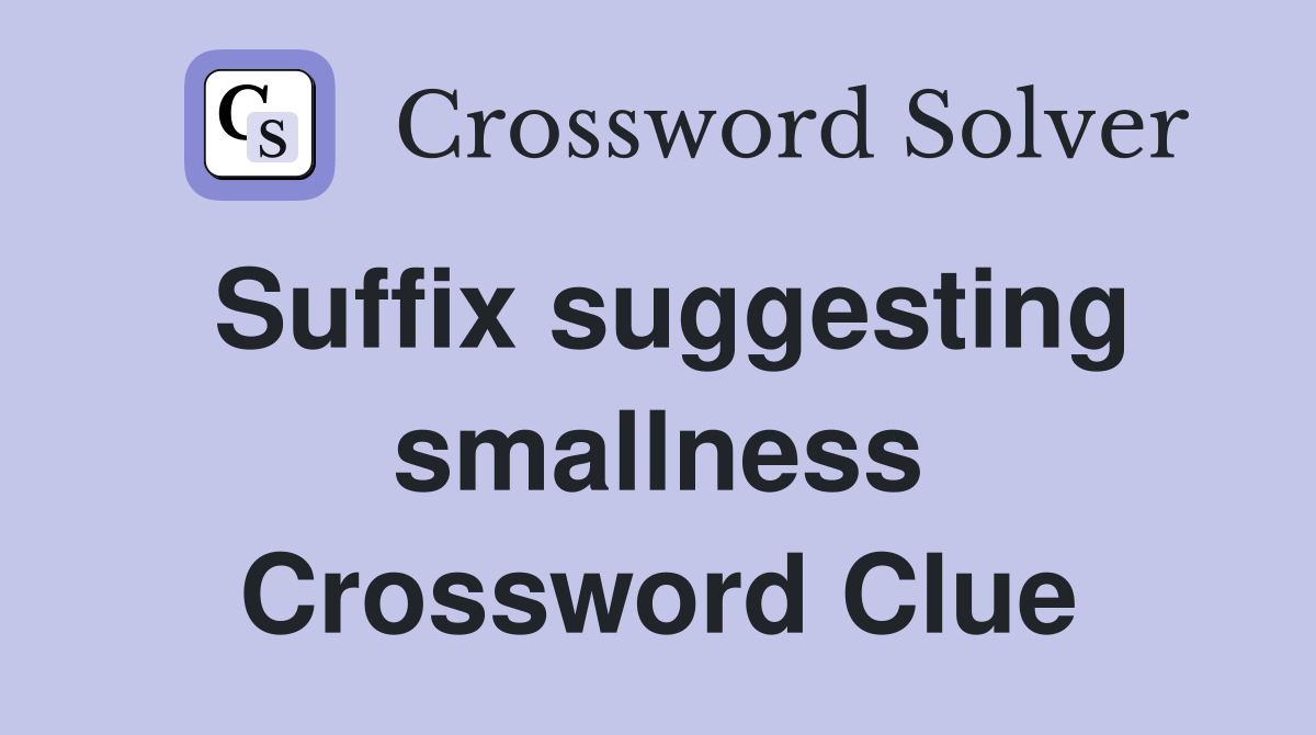 Suffix suggesting smallness Crossword Clue