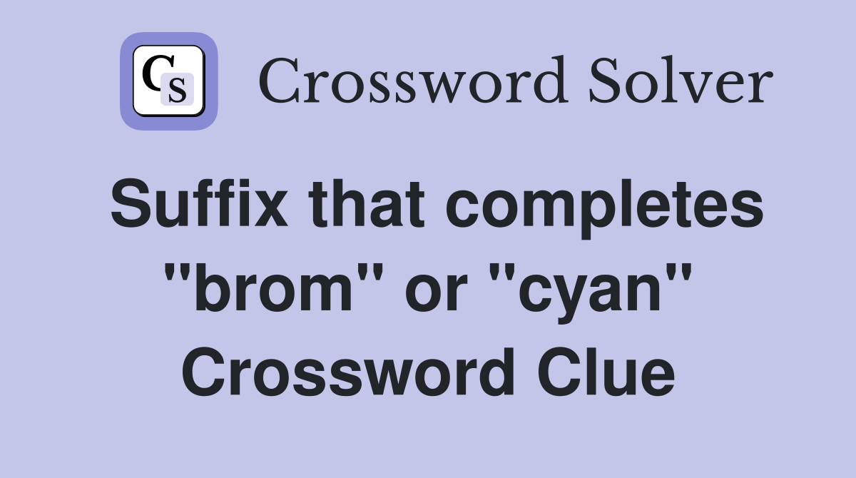 Suffix that completes "brom" or "cyan" Crossword Clue
