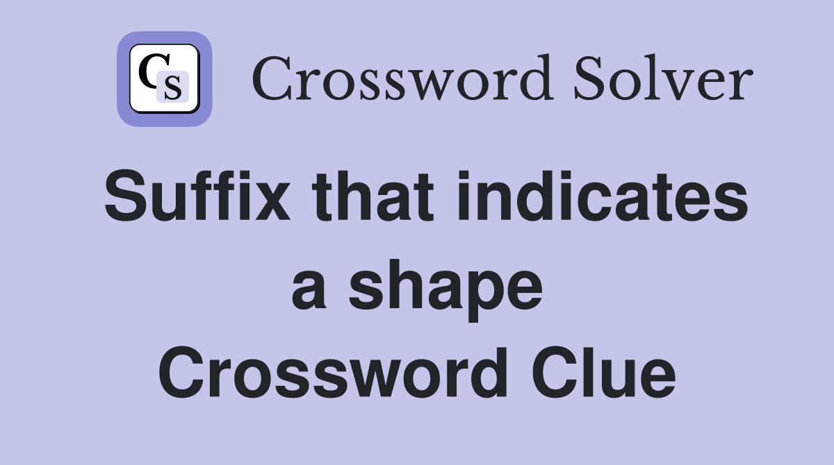 Suffix that indicates a shape Crossword Clue