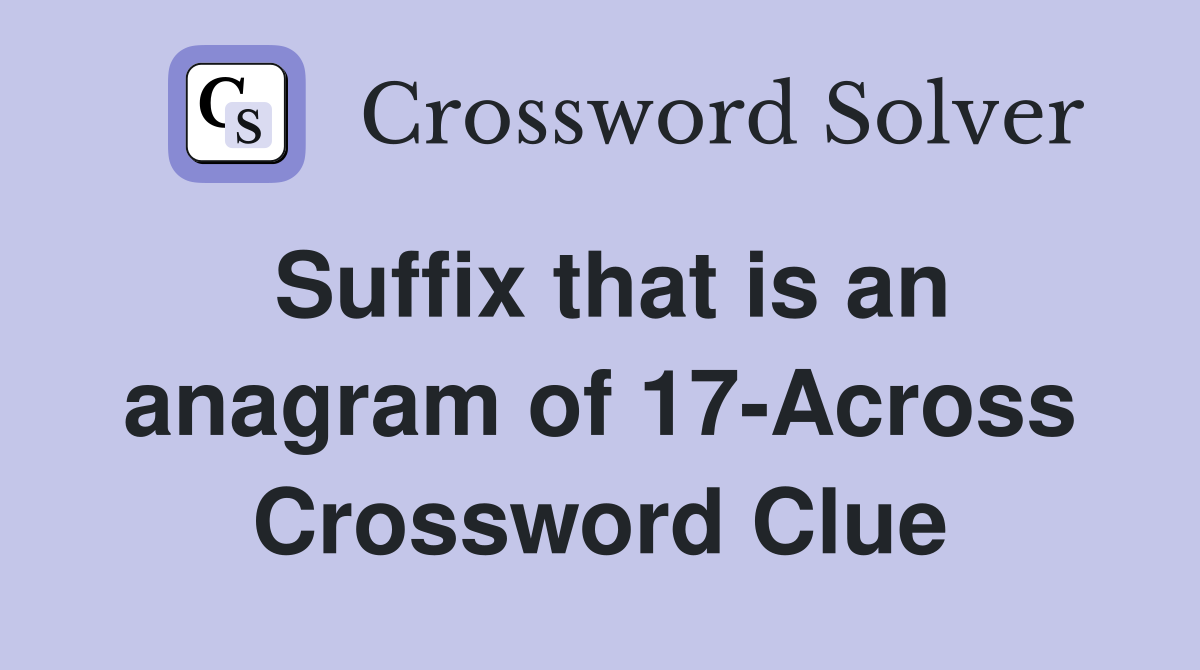 Suffix that is an anagram of 17-Across Crossword Clue