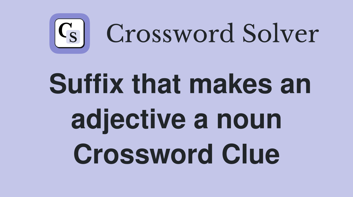 Suffix that makes an adjective a noun Crossword Clue