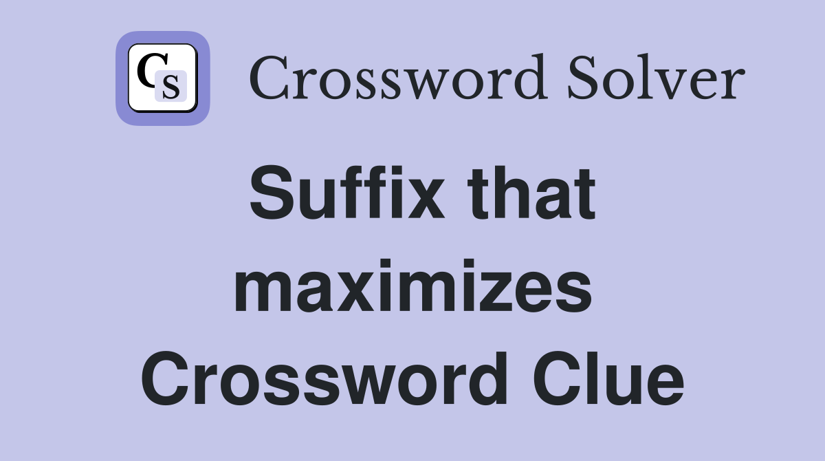 Suffix that maximizes Crossword Clue