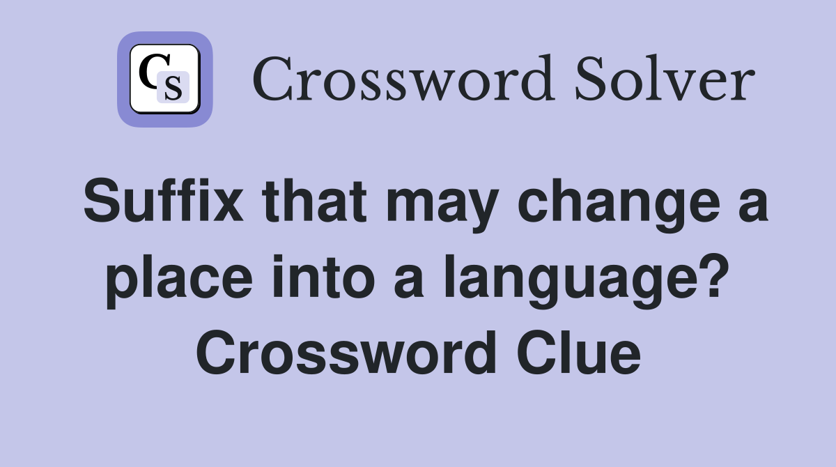 Suffix that may change a place into a language? Crossword Clue
