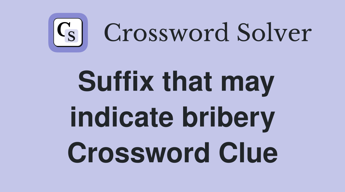 Suffix that may indicate bribery Crossword Clue