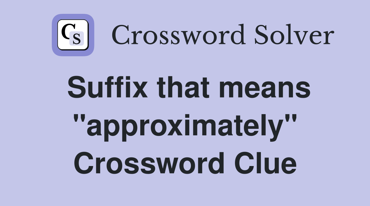 Suffix that means "approximately" Crossword Clue