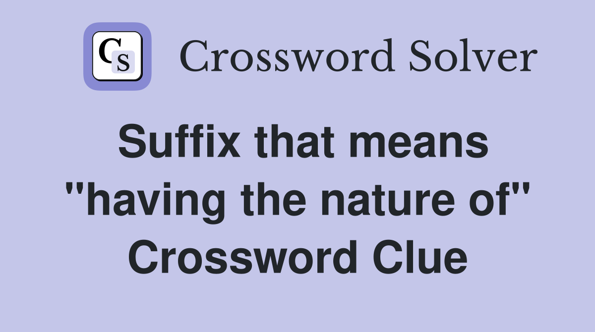 Suffix that means "having the nature of" Crossword Clue