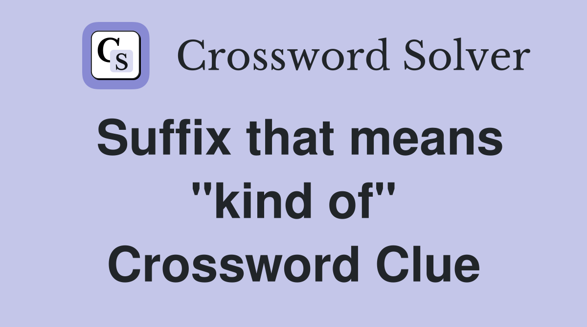 Suffix that means "kind of" Crossword Clue
