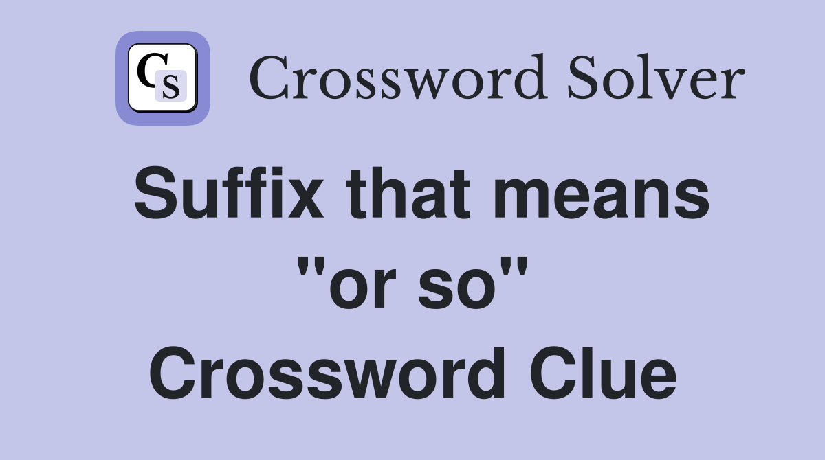 Suffix that means "or so" Crossword Clue