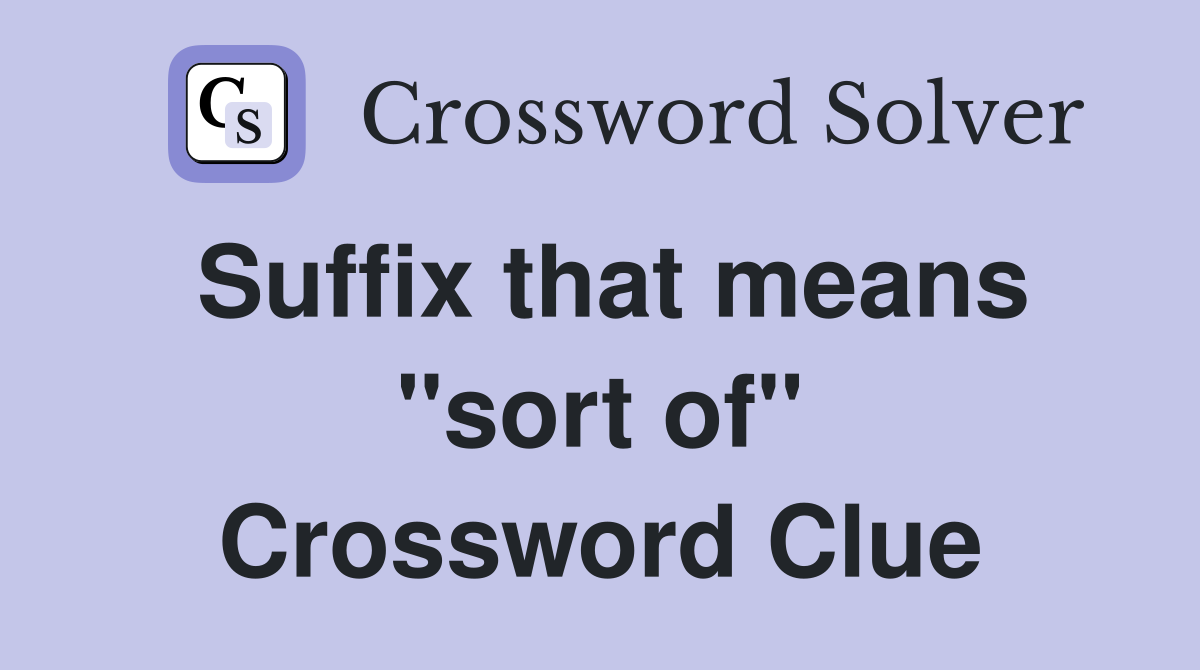 Suffix that means "sort of" Crossword Clue