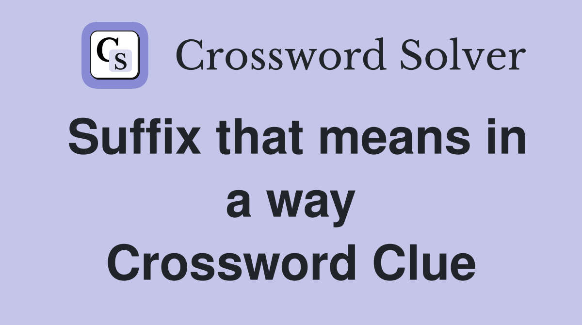 Suffix that means in a way Crossword Clue