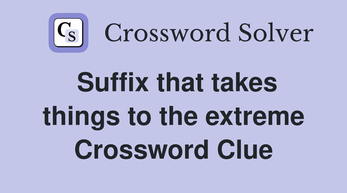 Suffix that takes things to the extreme Crossword Clue