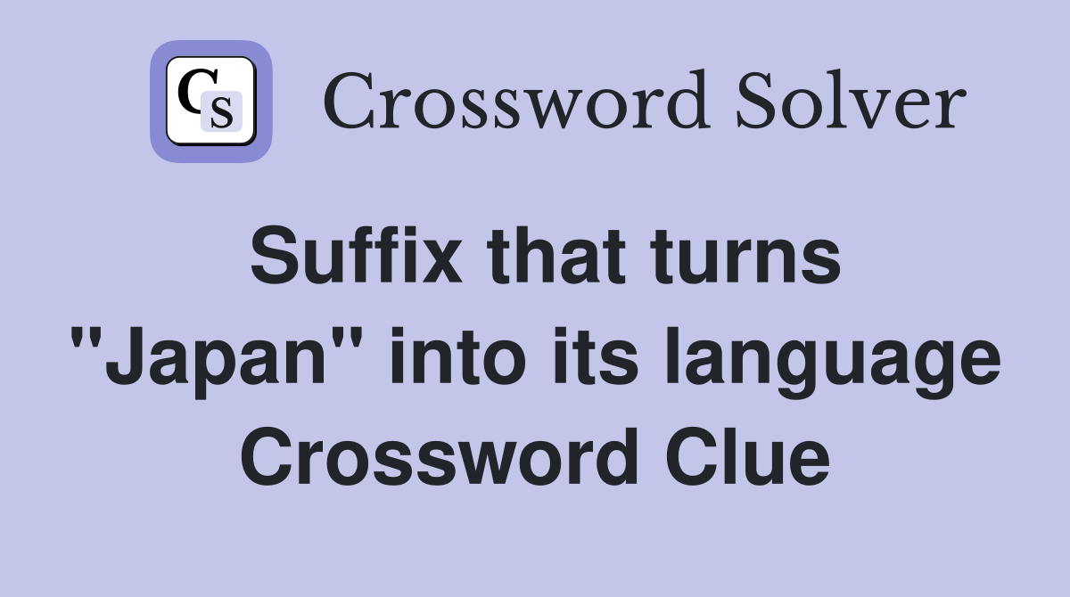 Suffix that turns "Japan" into its language Crossword Clue