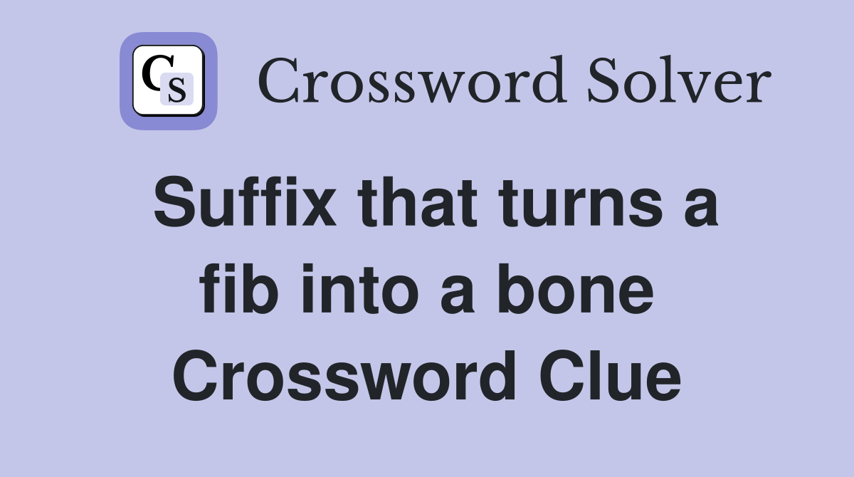 Suffix that turns a fib into a bone Crossword Clue