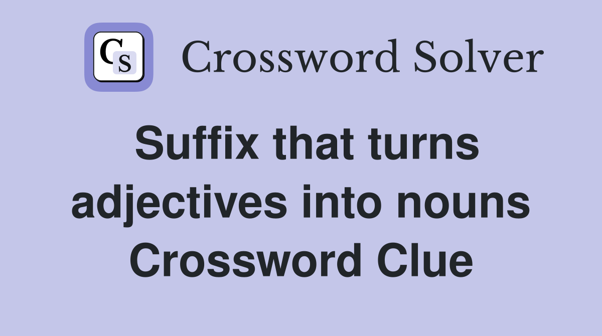 Suffix that turns adjectives into nouns Crossword Clue