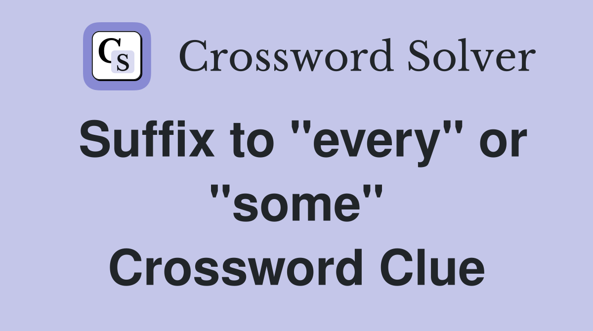 Suffix to "every" or "some" Crossword Clue