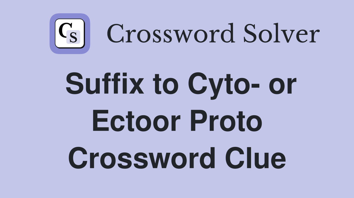 Suffix to Cyto- or Ectoor Proto Crossword Clue