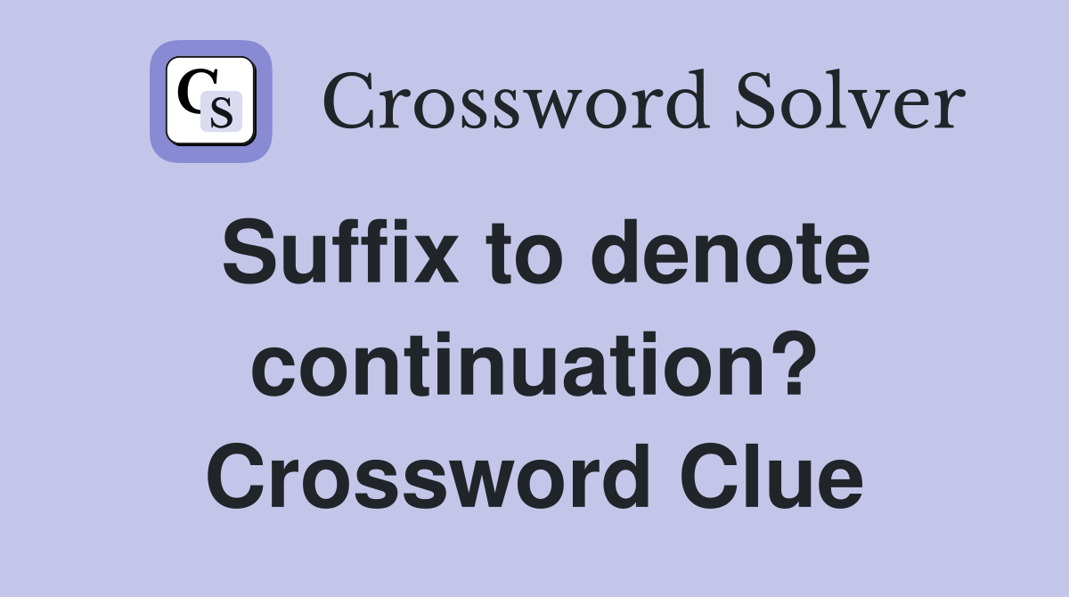 Suffix to denote continuation? Crossword Clue