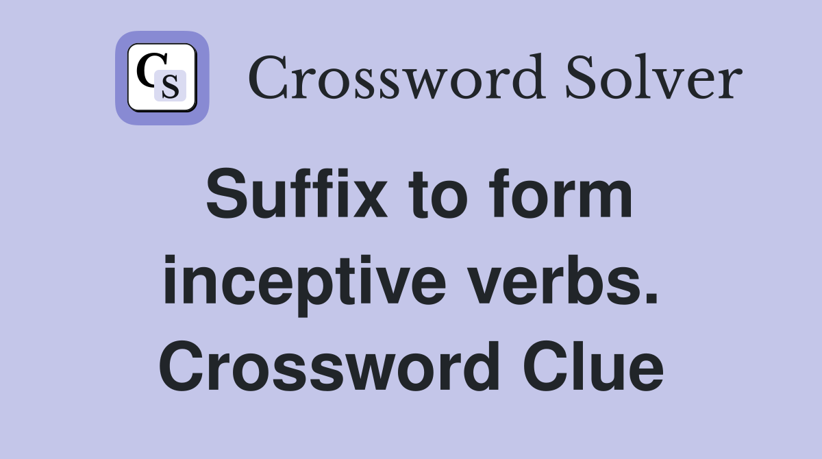Suffix to form inceptive verbs. Crossword Clue
