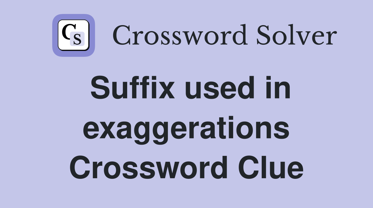 Suffix used in exaggerations Crossword Clue