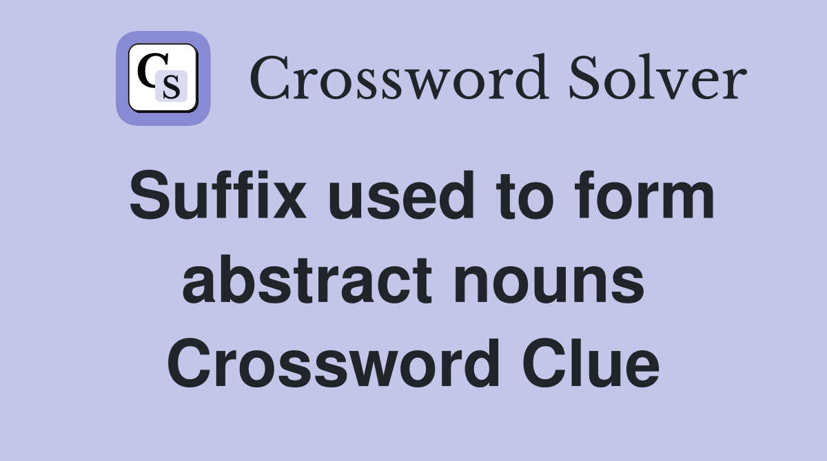Suffix used to form abstract nouns Crossword Clue
