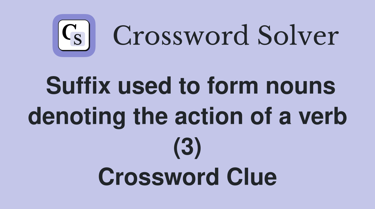 Suffix used to form nouns denoting the action of a verb (3) Crossword Clue