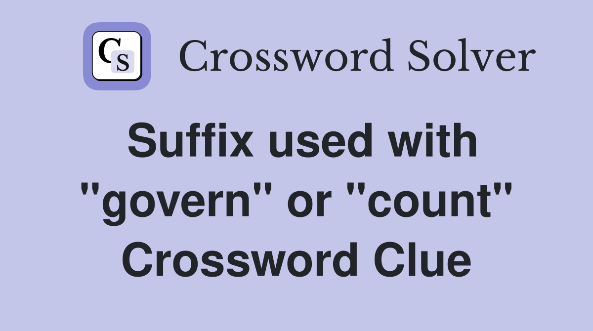 Suffix used with "govern" or "count" Crossword Clue