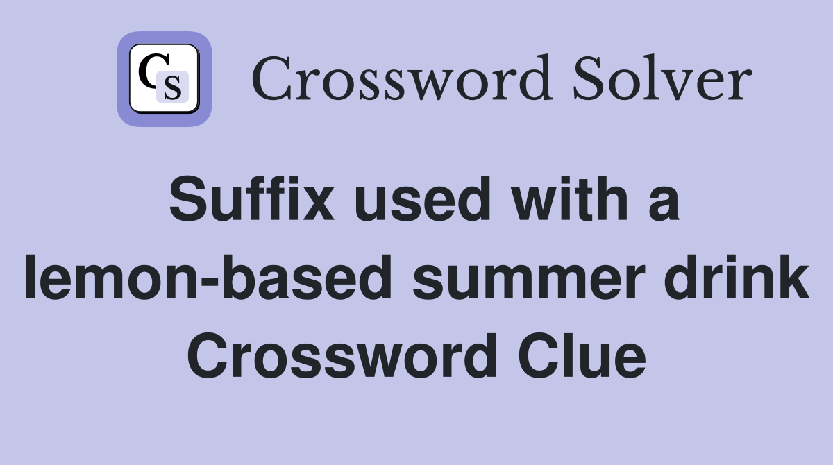 Suffix used with a lemon-based summer drink Crossword Clue