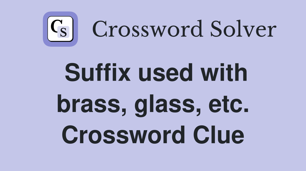 Suffix used with brass, glass, etc. Crossword Clue