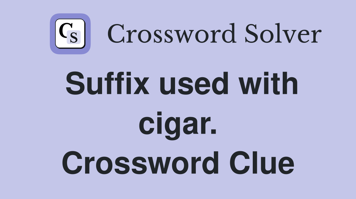 Suffix used with cigar. Crossword Clue