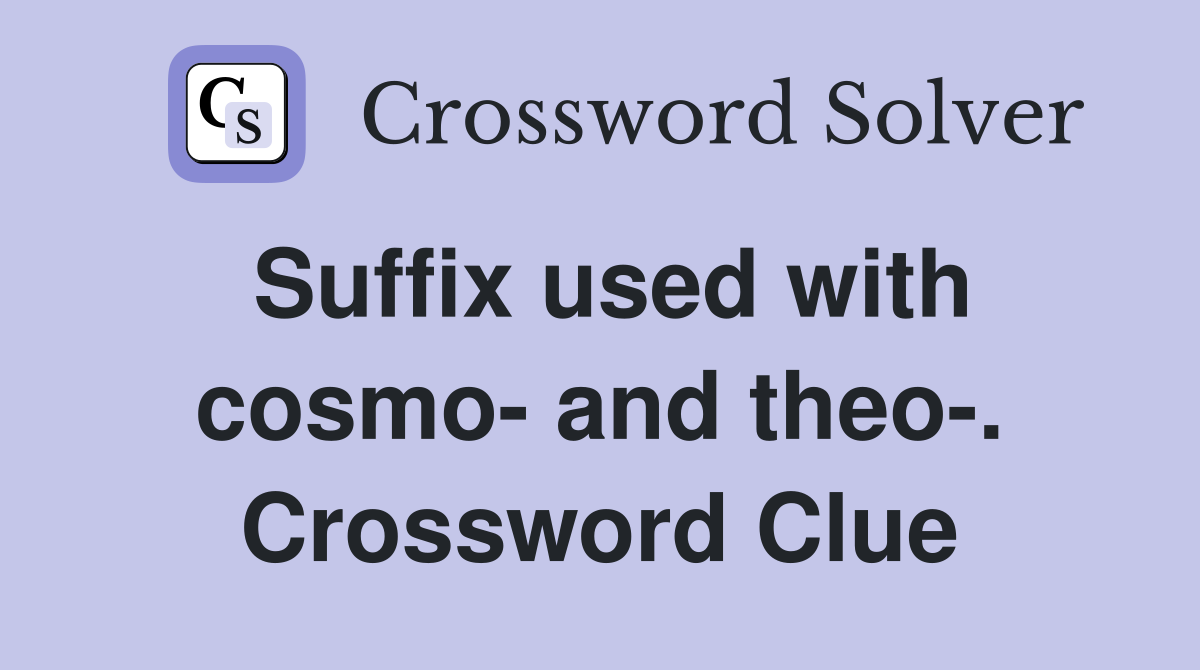 Suffix used with cosmo- and theo-. Crossword Clue