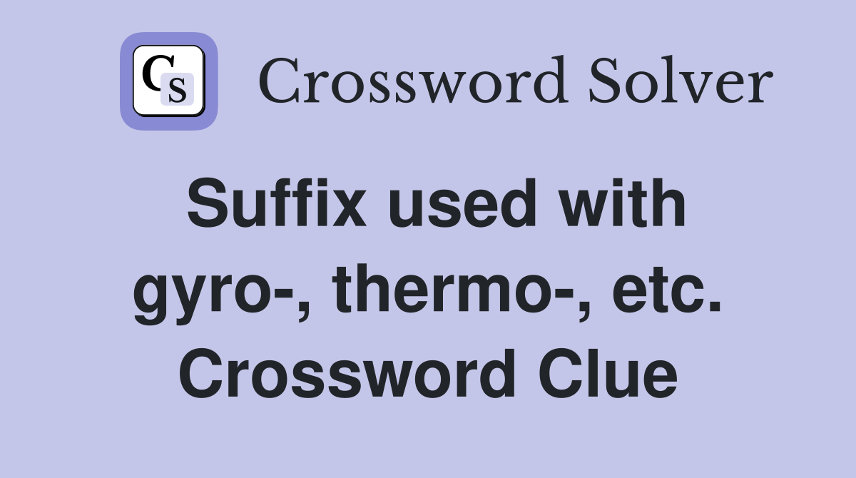 Suffix used with gyro-, thermo-, etc. Crossword Clue