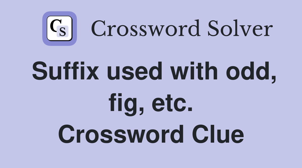 Suffix used with odd, fig, etc. Crossword Clue