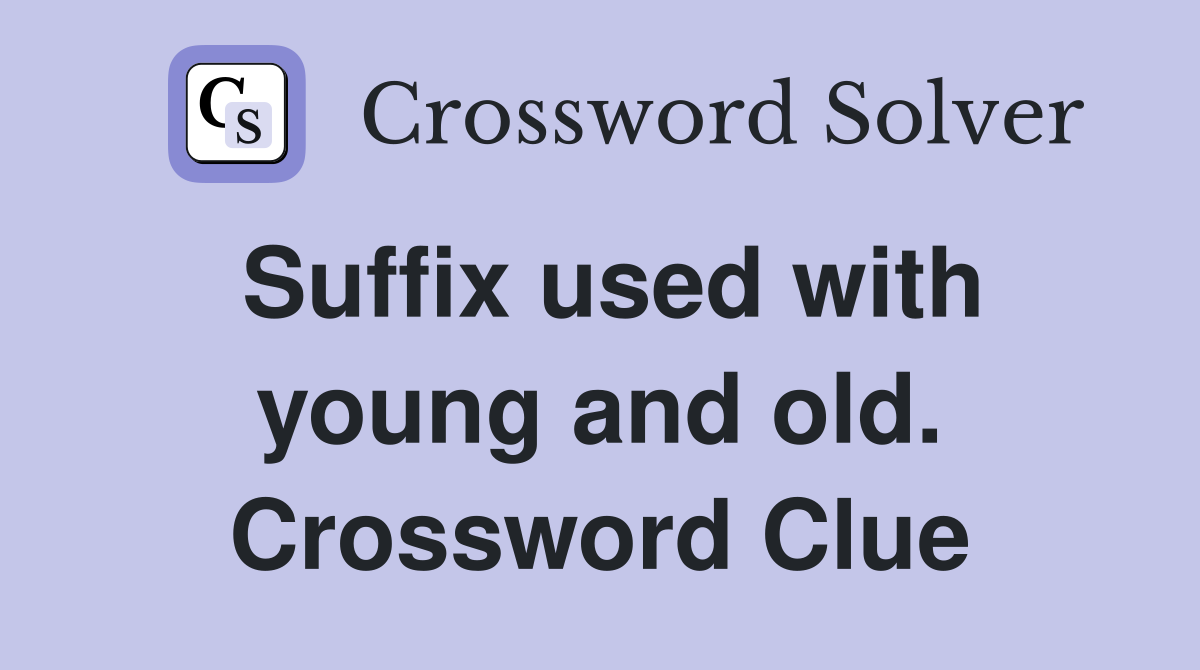 Suffix used with young and old. Crossword Clue