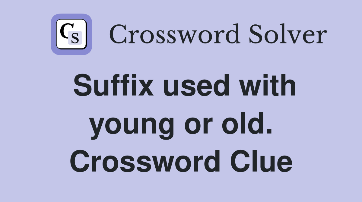 Suffix used with young or old. Crossword Clue