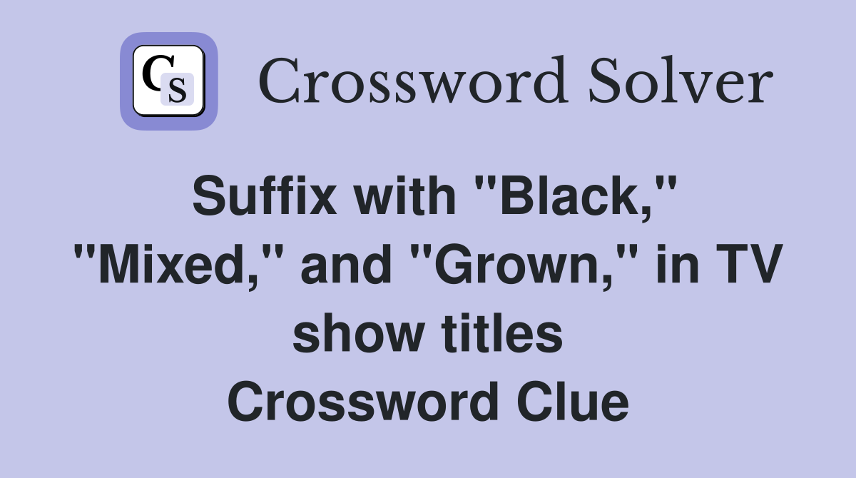 Suffix with "Black," "Mixed," and "Grown," in TV show titles Crossword Clue