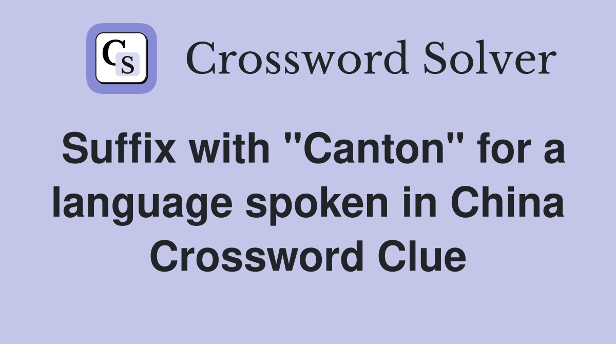 Suffix with "Canton" for a language spoken in China Crossword Clue