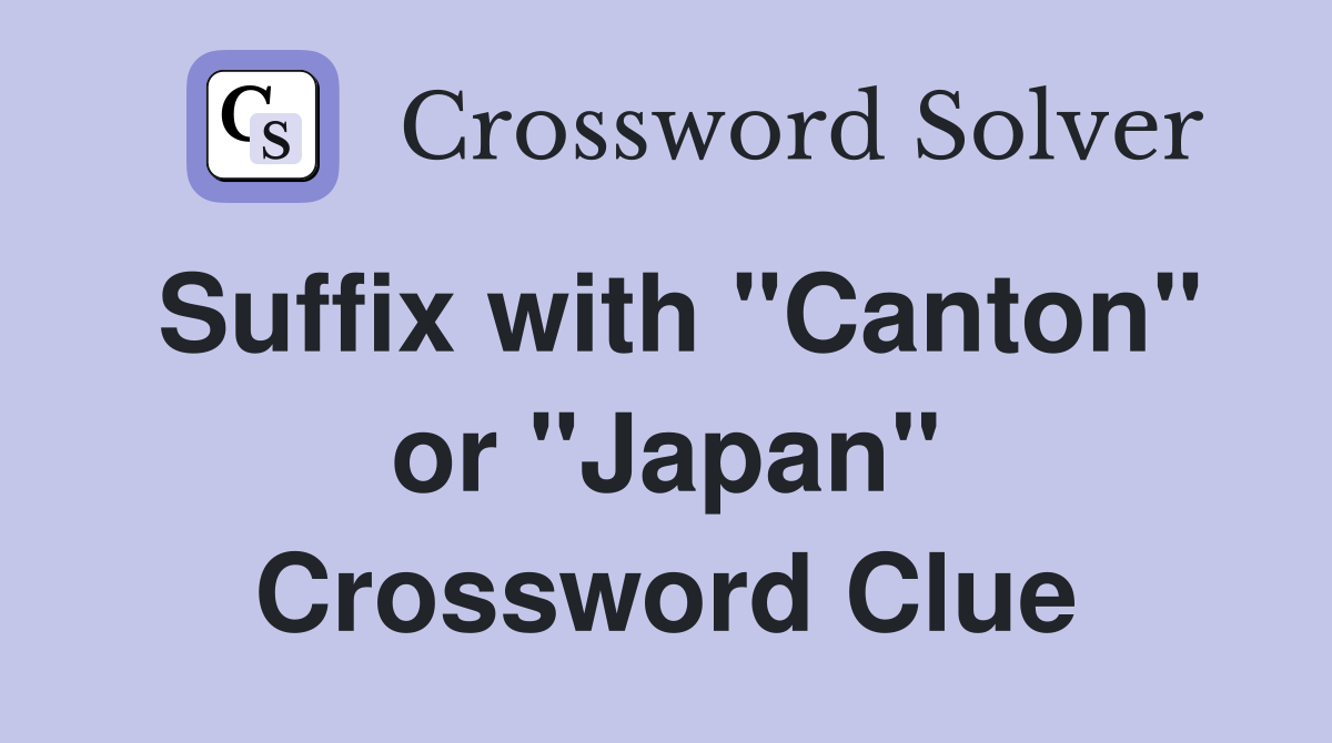 Suffix with "Canton" or "Japan" Crossword Clue