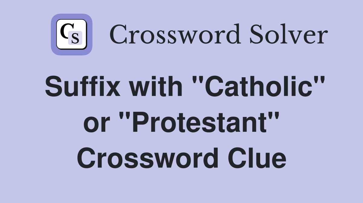 Suffix with "Catholic" or "Protestant" Crossword Clue