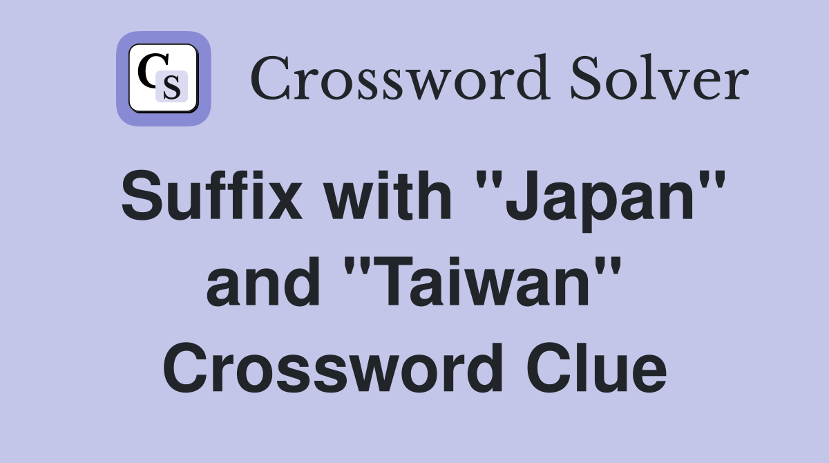 Suffix with "Japan" and "Taiwan" Crossword Clue