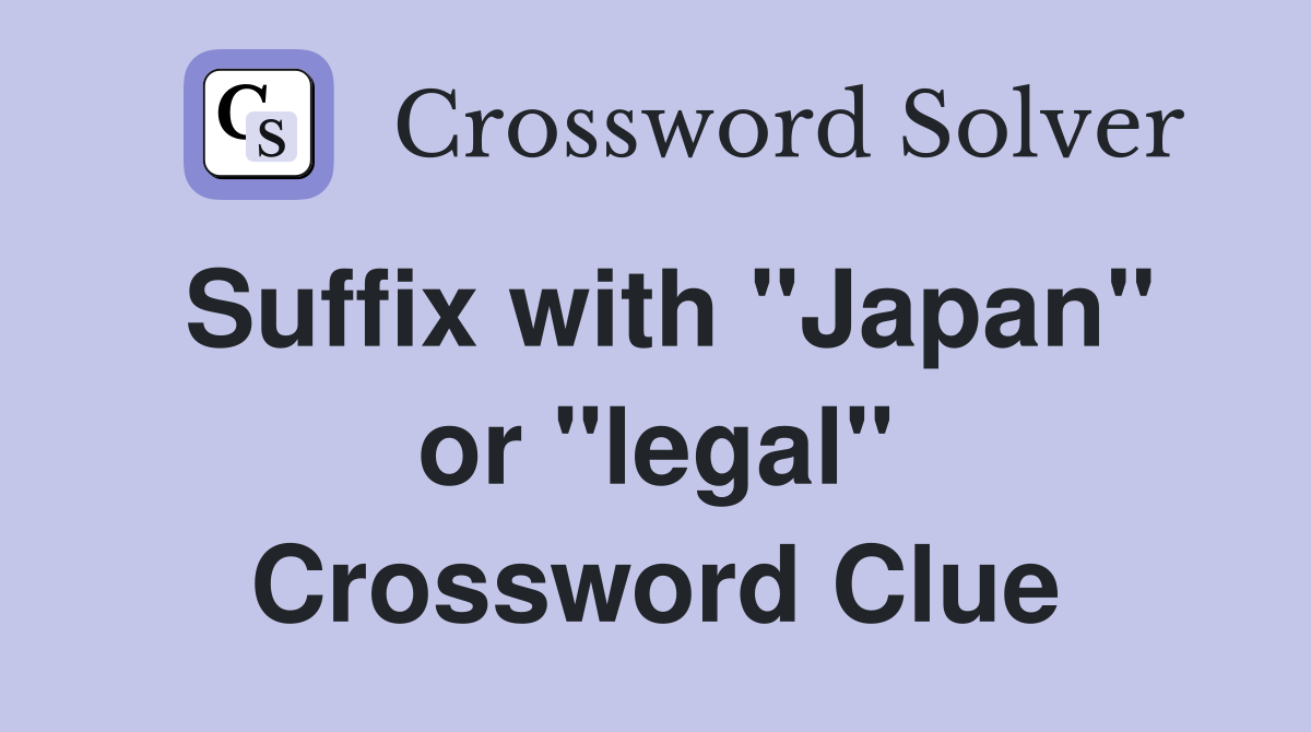 Suffix with "Japan" or "legal" Crossword Clue