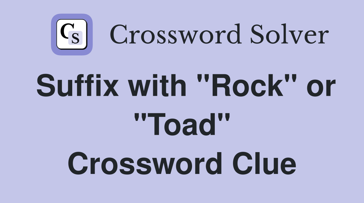 Suffix with "Rock" or "Toad" Crossword Clue