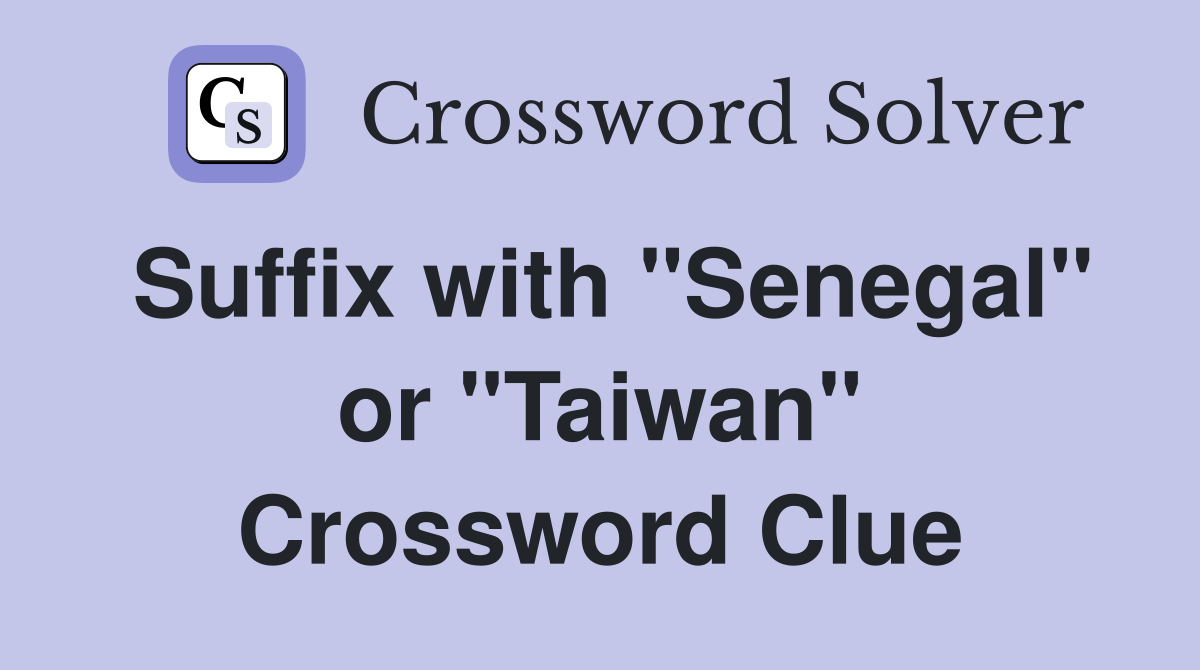 Suffix with "Senegal" or "Taiwan" Crossword Clue